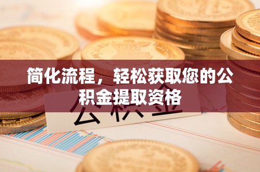 衡山简化流程，轻松获取您的公积金提取资格