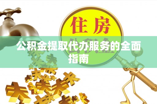 衡山公积金提取代办服务的全面指南
