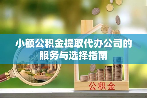 衡山小额公积金提取代办公司的服务与选择指南
