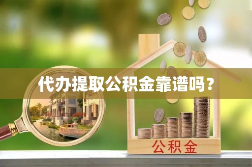 衡山代办提取公积金靠谱吗？