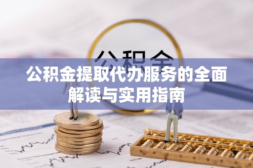 衡山公积金提取代办服务的全面解读与实用指南