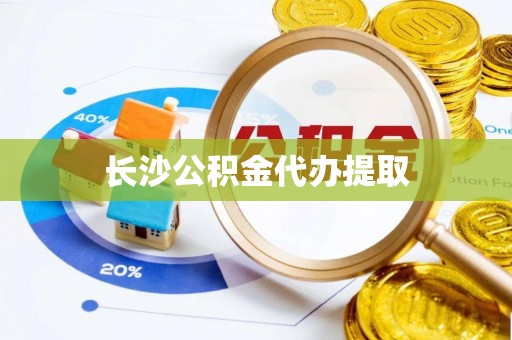 衡山长沙公积金代办提取