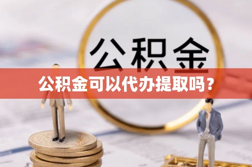 衡山公积金可以代办提取吗？