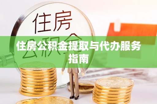 衡山住房公积金提取与代办服务指南