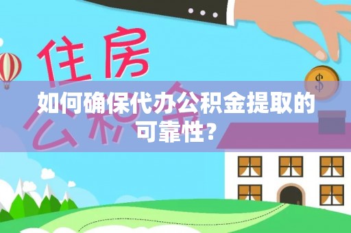 衡山如何确保代办公积金提取的可靠性？