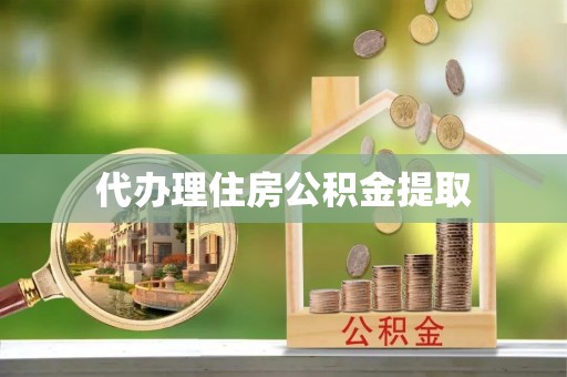 衡山代办理住房公积金提取