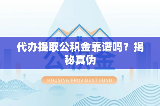 衡山代办提取公积金靠谱吗？揭秘真伪
