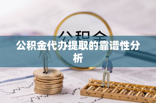 衡山公积金代办提取的靠谱性分析