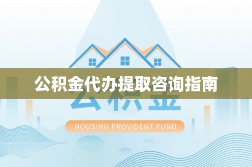 衡山公积金代办提取咨询指南